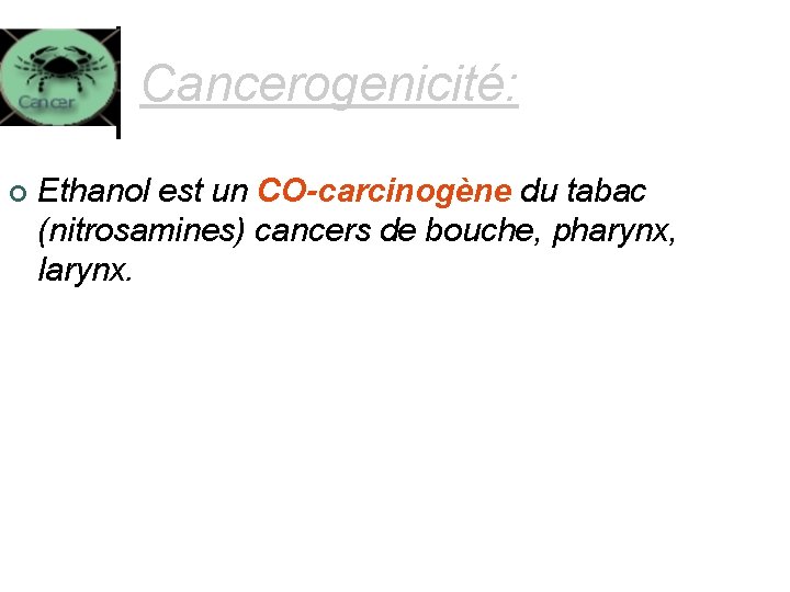 Cancerogenicité: ¢ Ethanol est un CO-carcinogène du tabac (nitrosamines) cancers de bouche, pharynx, larynx.