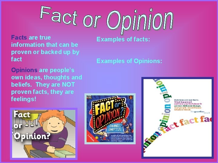 Facts are true information that can be proven or backed up by fact Opinions