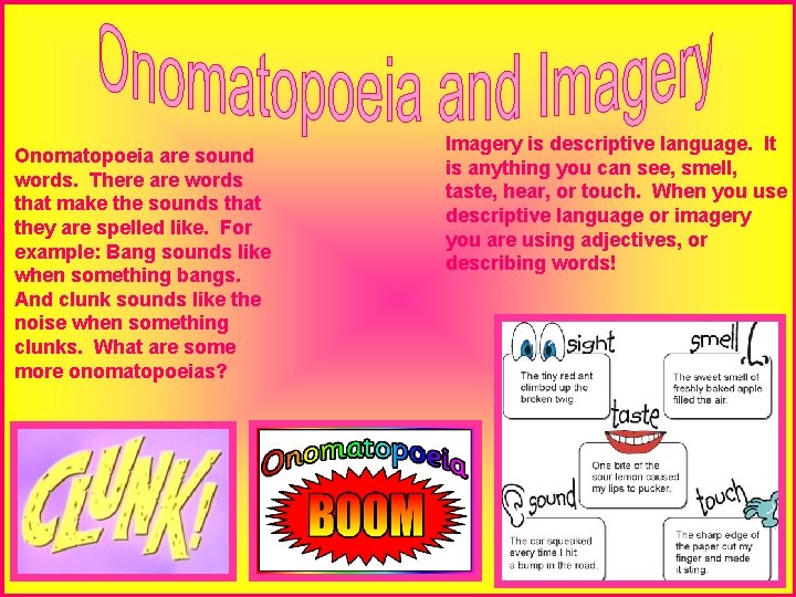 Onomatopoeia are sound words. There are words that make the sounds that they are