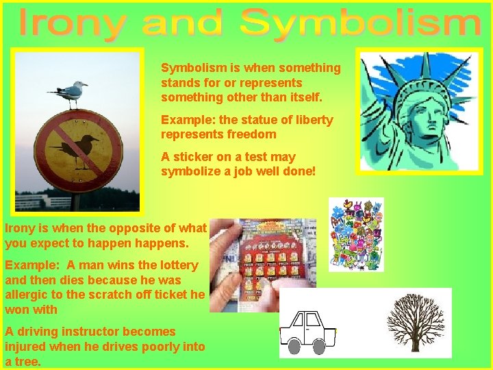 Symbolism is when something stands for or represents something other than itself. Example: the