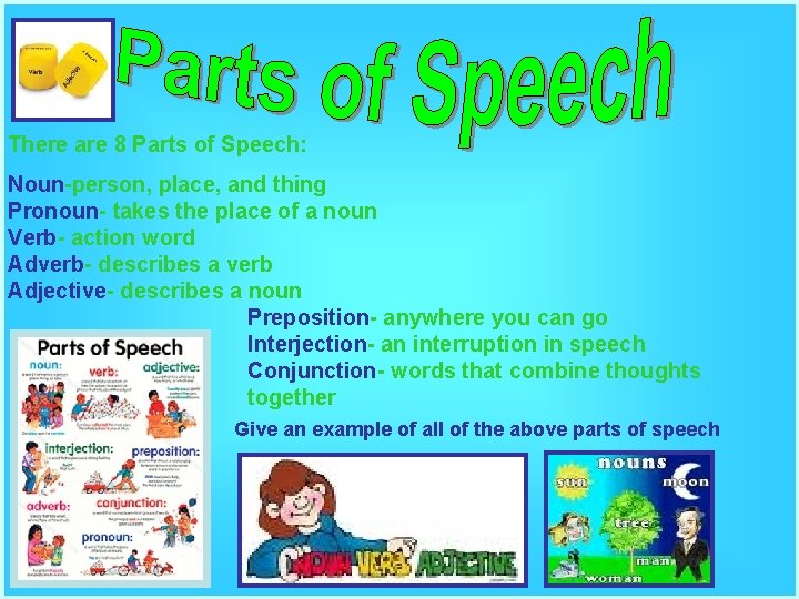 There are 8 Parts of Speech: Noun-person, place, and thing Pronoun- takes the place