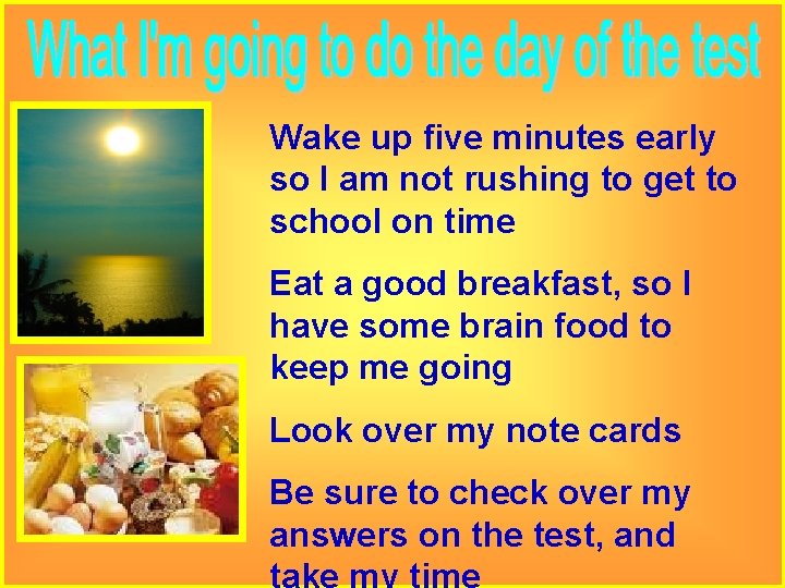 Wake up five minutes early so I am not rushing to get to school