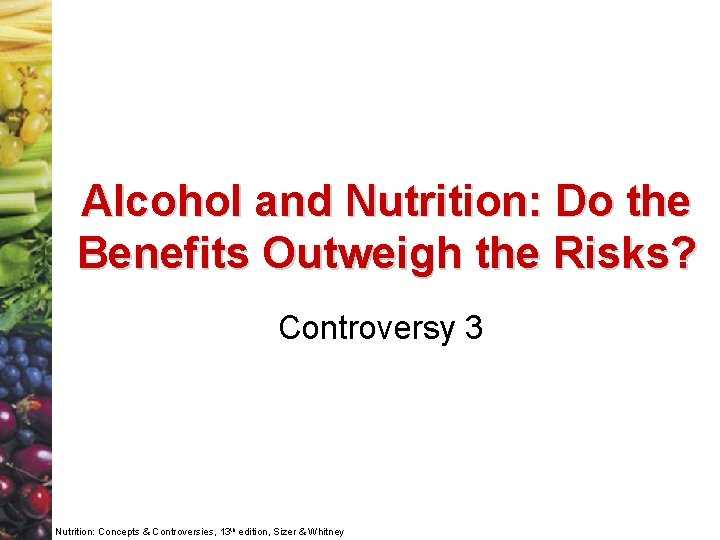 Alcohol and Nutrition: Do the Benefits Outweigh the Risks? Controversy 3 Nutrition: Concepts &