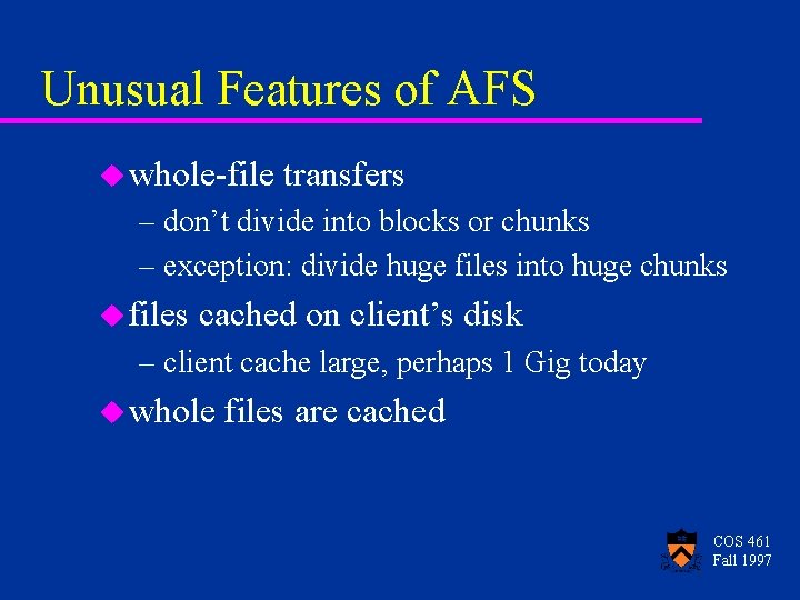 Unusual Features of AFS u whole-file transfers – don’t divide into blocks or chunks Unusual Features of AFS u whole-file transfers – don’t divide into blocks or chunks