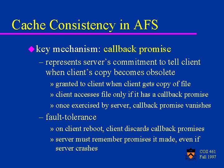 Cache Consistency in AFS u key mechanism: callback promise – represents server’s commitment to Cache Consistency in AFS u key mechanism: callback promise – represents server’s commitment to