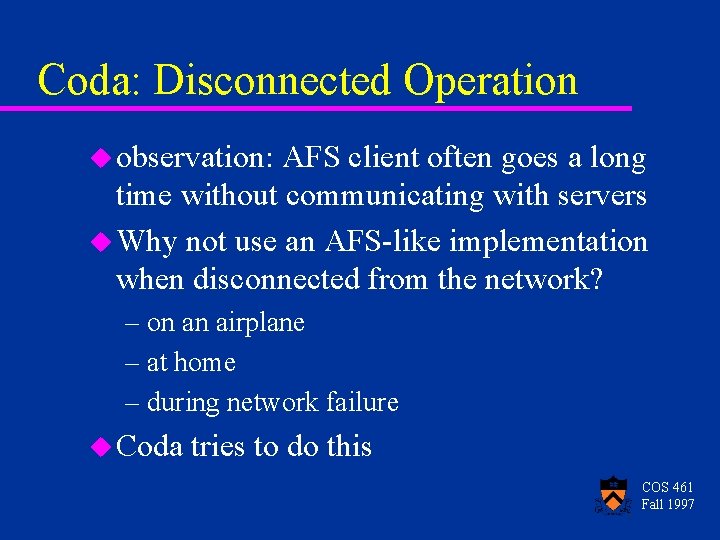 Coda: Disconnected Operation u observation: AFS client often goes a long time without communicating Coda: Disconnected Operation u observation: AFS client often goes a long time without communicating