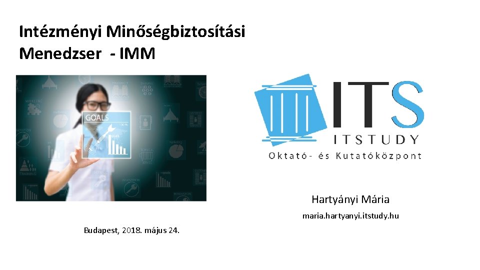 Intézményi Minőségbiztosítási Menedzser - IMM Hartyányi Mária maria. hartyanyi. itstudy. hu Budapest, 2018. május