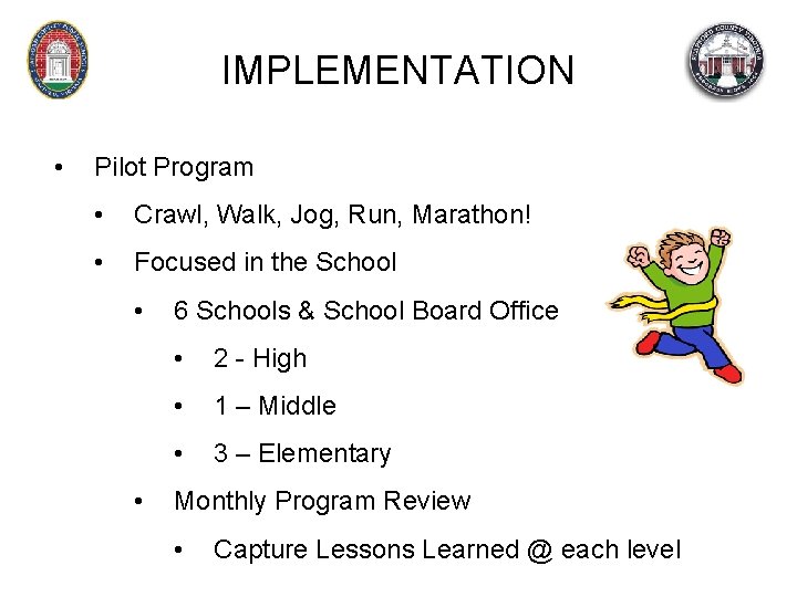 IMPLEMENTATION • Pilot Program • Crawl, Walk, Jog, Run, Marathon! • Focused in the