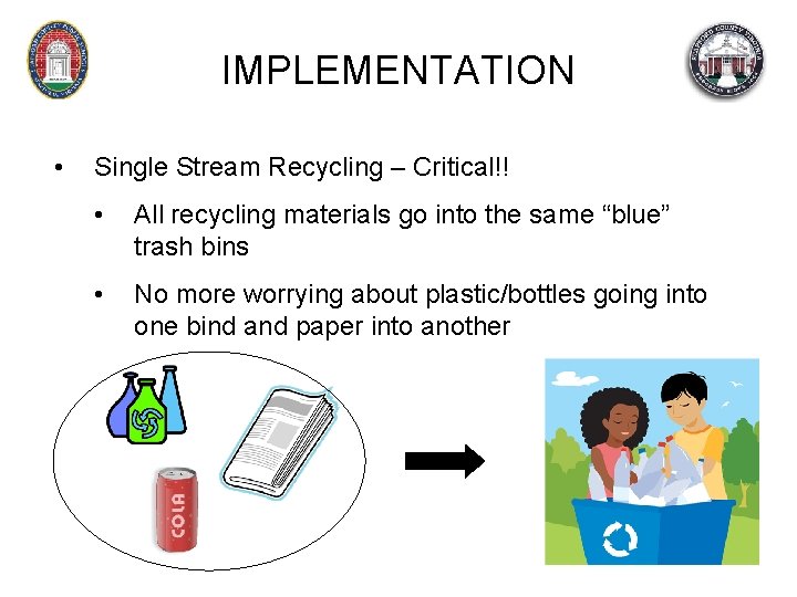 IMPLEMENTATION • Single Stream Recycling – Critical!! • All recycling materials go into the