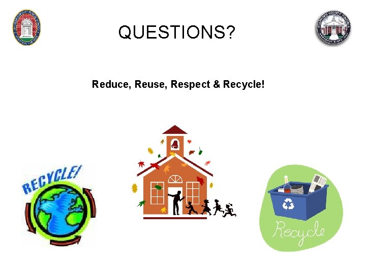 QUESTIONS? Reduce, Reuse, Respect & Recycle! 