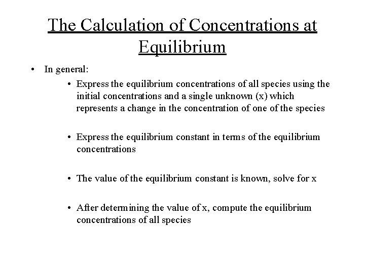 The Calculation of Concentrations at Equilibrium • In general: • Express the equilibrium concentrations