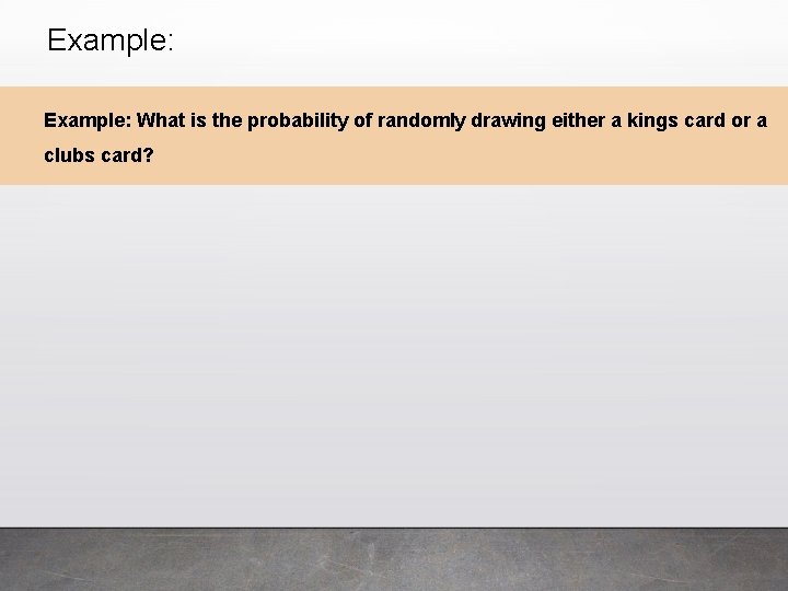 Example: What is the probability of randomly drawing either a kings card or a