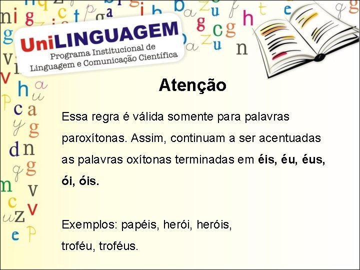 Atenção Essa regra é válida somente para palavras paroxítonas. Assim, continuam a ser acentuadas