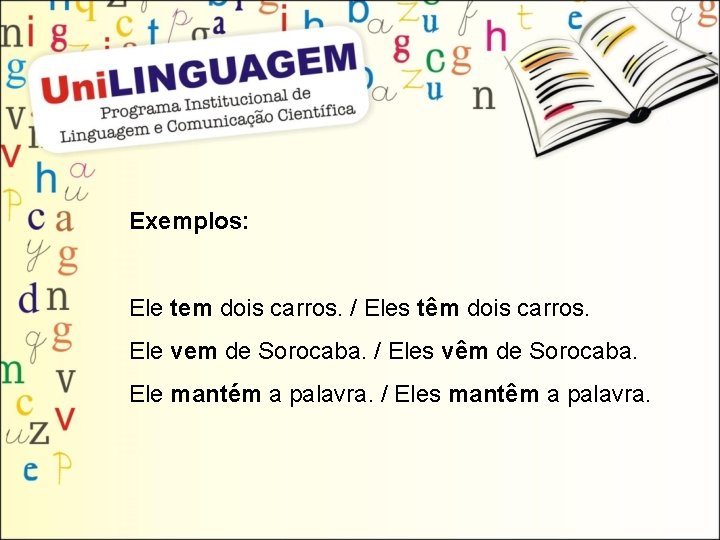 Exemplos: Ele tem dois carros. / Eles têm dois carros. Ele vem de Sorocaba.