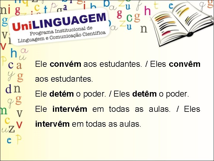 Ele convém aos estudantes. / Eles convêm aos estudantes. Ele detém o poder. /