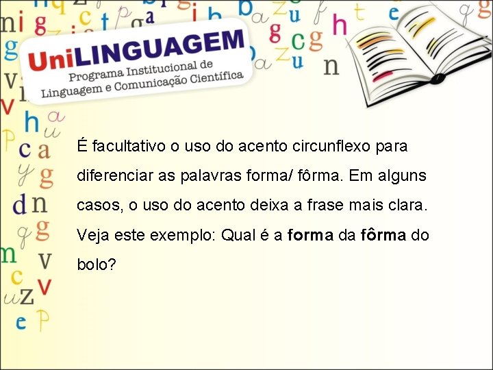 É facultativo o uso do acento circunflexo para diferenciar as palavras forma/ fôrma. Em