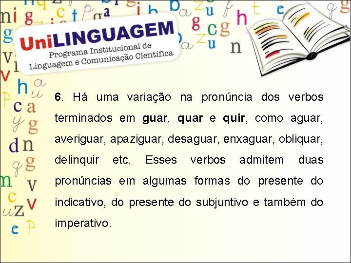 6. Há uma variação na pronúncia dos verbos terminados em guar, quar e quir,