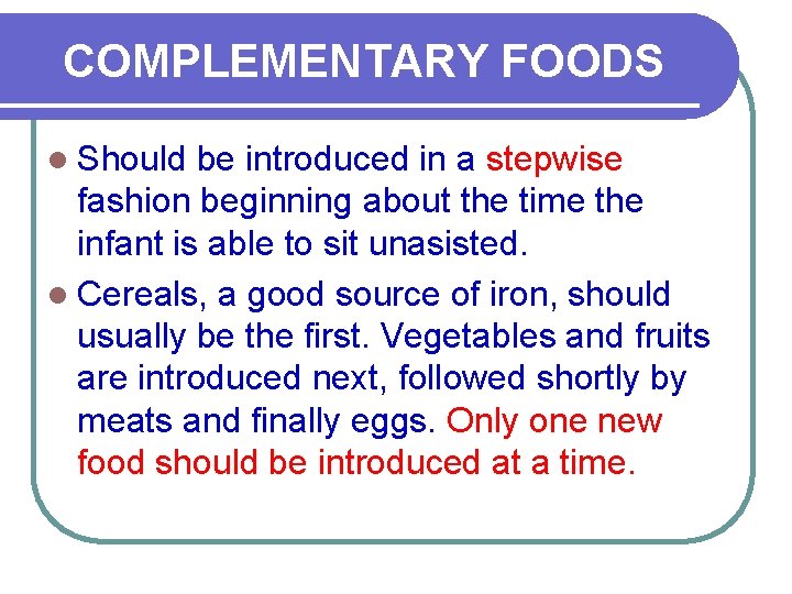 COMPLEMENTARY FOODS l Should be introduced in a stepwise fashion beginning about the time