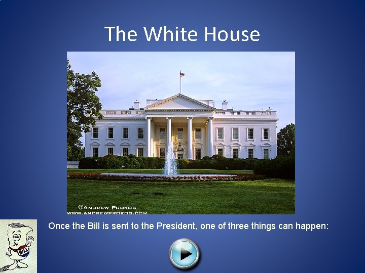 The White House Once the Bill is sent to the President, one of three