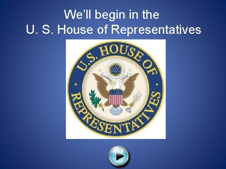 We’ll begin in the U. S. House of Representatives 