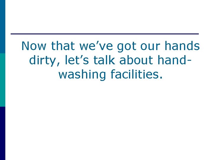 Now that we’ve got our hands dirty, let’s talk about handwashing facilities. 