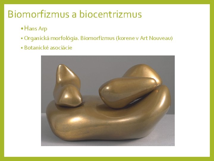 Biomorfizmus a biocentrizmus • Hans Arp • Organická morfológia. Biomorfizmus (korene v Art Nouveau)
