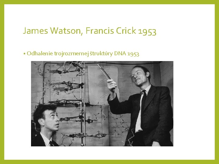 James Watson, Francis Crick 1953 • Odhalenie trojrozmernej štruktúry DNA 1953 