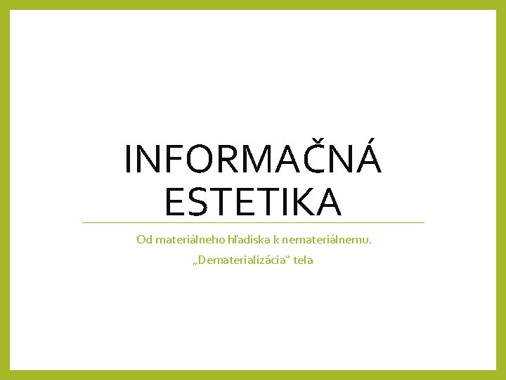 INFORMAČNÁ ESTETIKA Od materiálneho hľadiska k nemateriálnemu. „Dematerializácia“ tela 