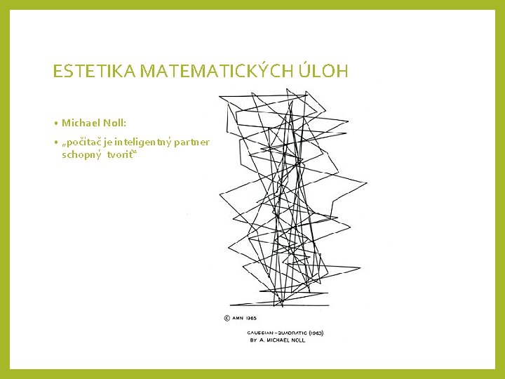 ESTETIKA MATEMATICKÝCH ÚLOH • Michael Noll: • „počítač je inteligentný partner schopný tvoriť“ 