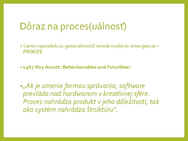 Dôraz na proces(uálnosť) • Samo-reprodukcia-generatívnosť-umelá evolúcia-emergencia = PROCES • 1967 Roy Ascott: Behaviourables and