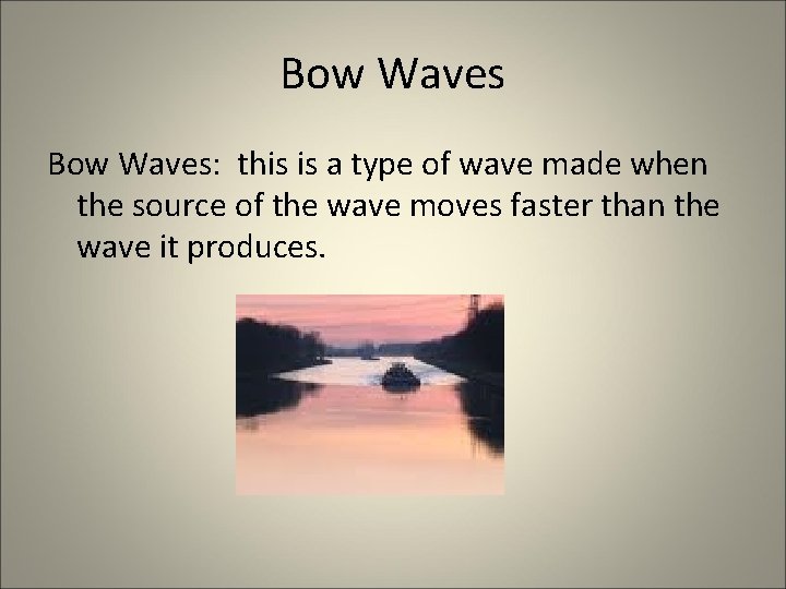 Bow Waves: this is a type of wave made when the source of the