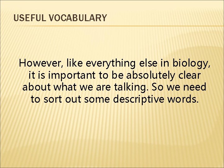 USEFUL VOCABULARY However, like everything else in biology, it is important to be absolutely