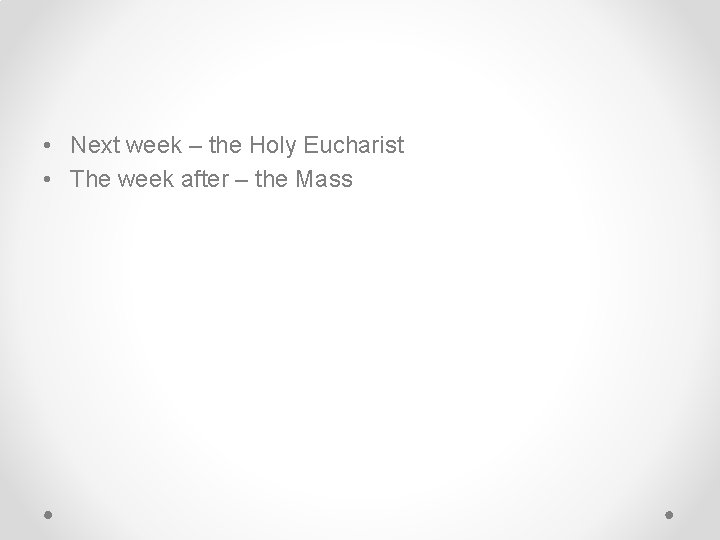  • Next week – the Holy Eucharist • The week after – the