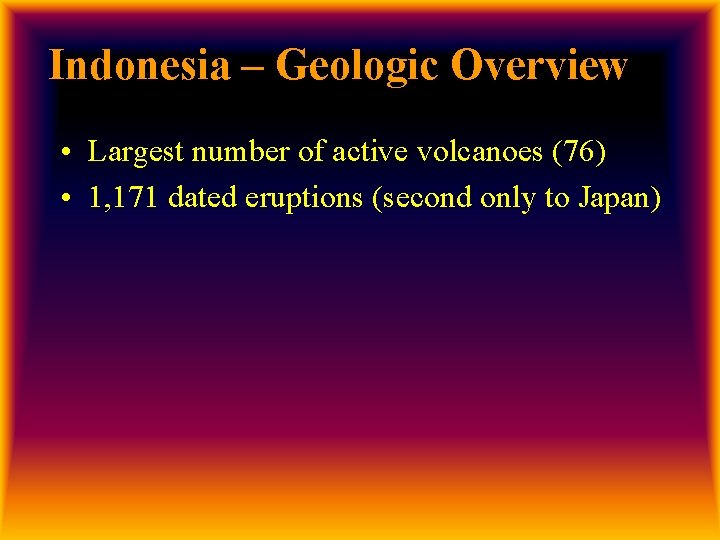 Indonesia – Geologic Overview • Largest number of active volcanoes (76) • 1, 171