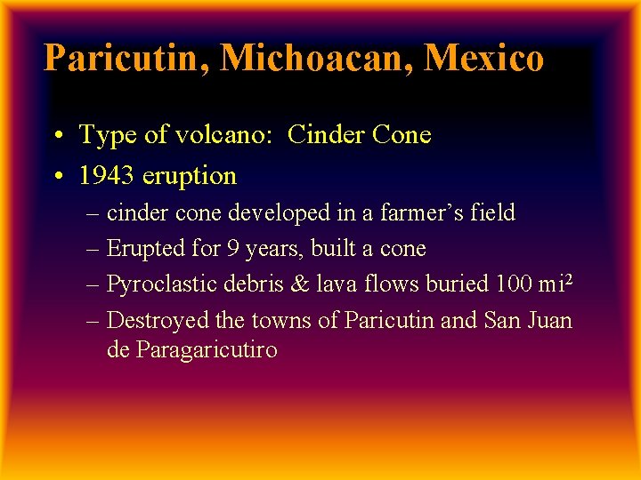 Paricutin, Michoacan, Mexico • Type of volcano: Cinder Cone • 1943 eruption – cinder