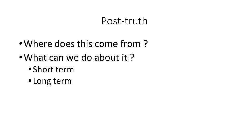 Post-truth • Where does this come from ? • What can we do about