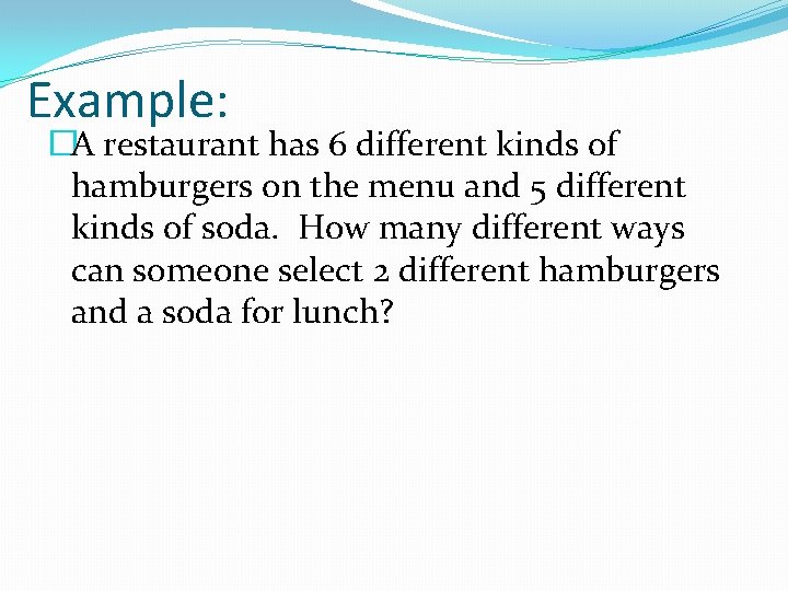 Example: �A restaurant has 6 different kinds of hamburgers on the menu and 5