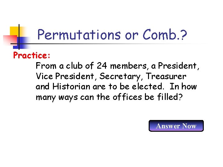 Permutations or Comb. ? Practice: From a club of 24 members, a President, Vice