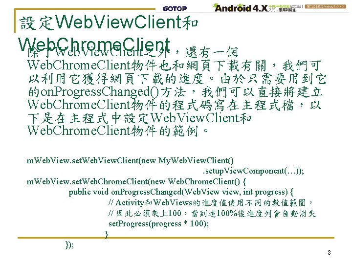 設定Web. View. Client和 Web. Chrome. Client 除了Web. View. Client之外，還有一個 Web. Chrome. Client物件也和網頁下載有關，我們可 以利用它獲得網頁下載的進度。由於只需要用到它 的on.