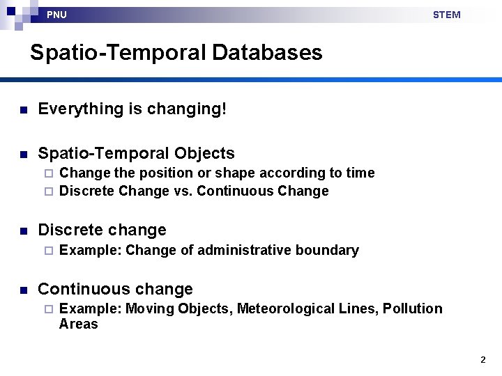 PNU STEM Spatio-Temporal Databases n Everything is changing! n Spatio-Temporal Objects Change the position