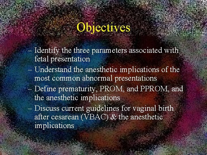 Objectives – Identify the three parameters associated with fetal presentation – Understand the anesthetic