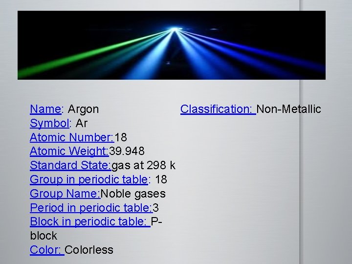 Name: Argon Classification: Non-Metallic Symbol: Ar Atomic Number: 18 Atomic Weight: 39. 948 Standard