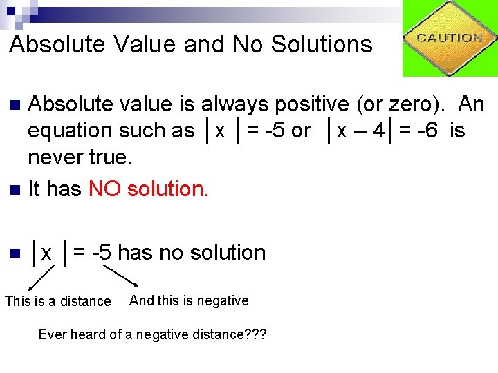 Absolute Value and No Solutions Absolute value is always positive (or zero). An equation