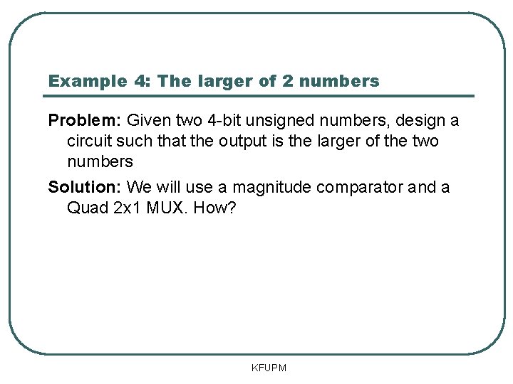 Example 4: The larger of 2 numbers Problem: Given two 4 -bit unsigned numbers, Example 4: The larger of 2 numbers Problem: Given two 4 -bit unsigned numbers,