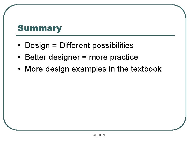 Summary • Design = Different possibilities • Better designer = more practice • More Summary • Design = Different possibilities • Better designer = more practice • More