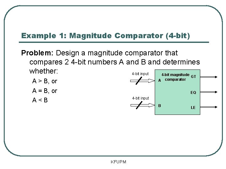 Example 1: Magnitude Comparator (4 -bit) Problem: Design a magnitude comparator that compares 2