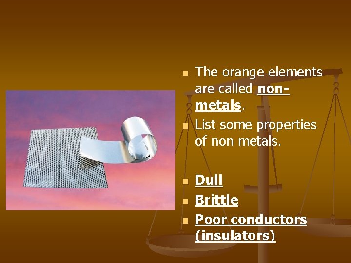 n n n The orange elements are called nonmetals. List some properties of non