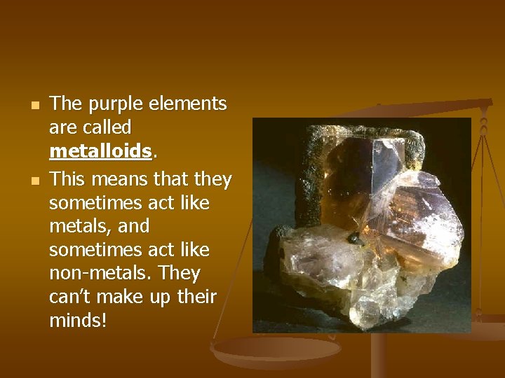 n n The purple elements are called metalloids. This means that they sometimes act