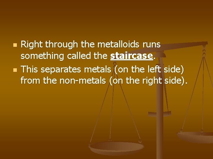 n n Right through the metalloids runs something called the staircase. This separates metals