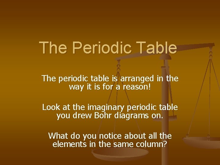 The Periodic Table The periodic table is arranged in the way it is for